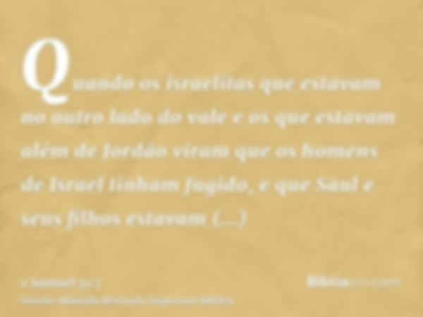 Quando os israelitas que estavam no outro lado do vale e os que estavam além de Jordão viram que os homens de Israel tinham fugido, e que Saul e seus filhos est