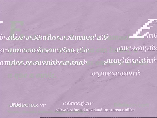 Então disse o Senhor a Samuel: Eis que vou fazer uma coisa em Israel, a qual fará tinir ambos os ouvidos a todo o que a ouvir.
