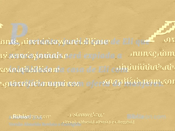 Portanto, jurei à casa de Eli que nunca jamais será expiada a iniqüidade da casa de Eli com sacrifício nem com oferta de manjares.