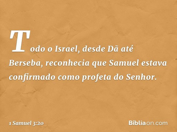 Todo o Israel, desde Dã até Berseba, reconhecia que Samuel estava confirmado como profeta do Senhor. -- 1 Samuel 3:20