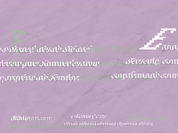 E todo o Israel, desde Dã até Berseba, conheceu que Samuel estava confirmado como profeta do Senhor.