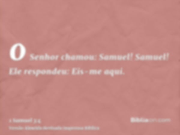 o Senhor chamou: Samuel! Samuel! Ele respondeu: Eis-me aqui.