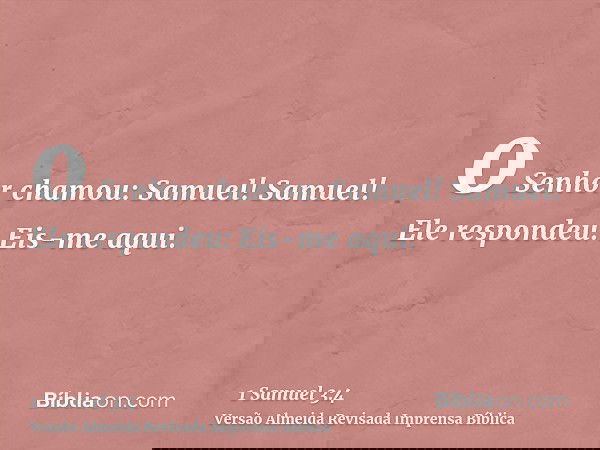 o Senhor chamou: Samuel! Samuel! Ele respondeu: Eis-me aqui.