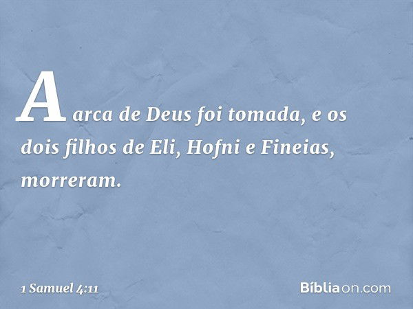 A arca de Deus foi tomada, e os dois filhos de Eli, Hofni e Fineias, morreram. -- 1 Samuel 4:11