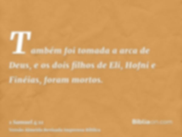 Também foi tomada a arca de Deus, e os dois filhos de Eli, Hofni e Finéias, foram mortos.