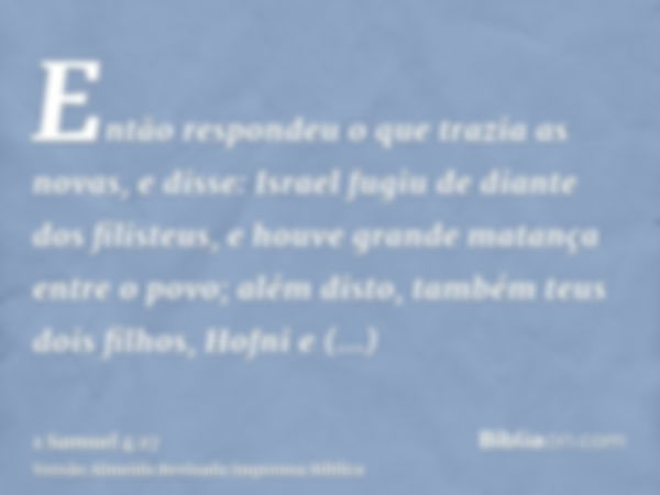 Então respondeu o que trazia as novas, e disse: Israel fugiu de diante dos filisteus, e houve grande matança entre o povo; além disto, também teus dois filhos, 