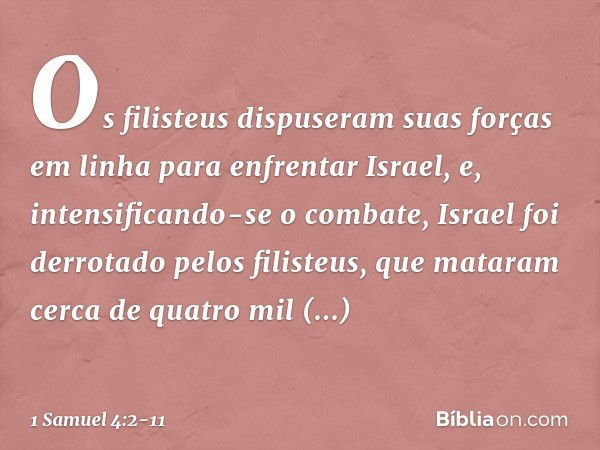 Os filisteus dispuseram suas forças em linha para enfrentar Israel, e, intensificando-se o combate, Israel foi derrotado pelos filisteus, que mataram cerca de q