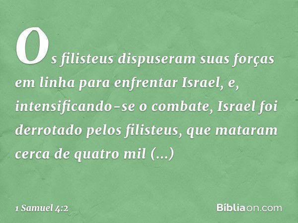 Os filisteus dispuseram suas forças em linha para enfrentar Israel, e, intensificando-se o combate, Israel foi derrotado pelos filisteus, que mataram cerca de q