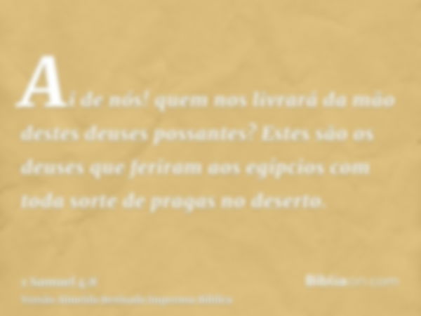 Ai de nós! quem nos livrará da mão destes deuses possantes? Estes são os deuses que feriram aos egípcios com toda sorte de pragas no deserto.