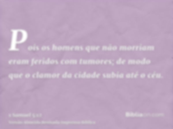 Pois os homens que não morriam eram feridos com tumores; de modo que o clamor da cidade subia até o céu.