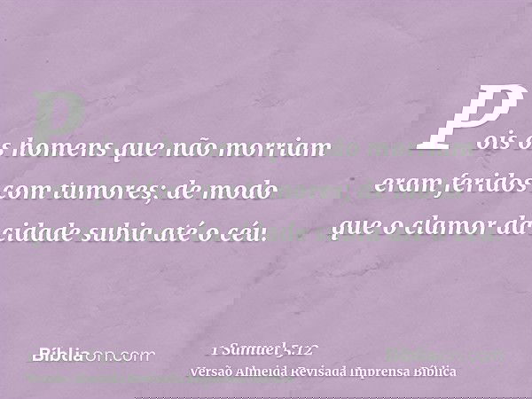Pois os homens que não morriam eram feridos com tumores; de modo que o clamor da cidade subia até o céu.