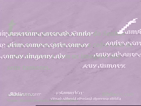 também puseram a arca do Senhor sobre o carro, bem como e cofre com os ratos de ouro e com as imagens dos seus tumores.