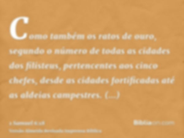 Como também os ratos de ouro, segundo o número de todas as cidades dos filisteus, pertencentes aos cinco chefes, desde as cidades fortificadas até as aldeias ca