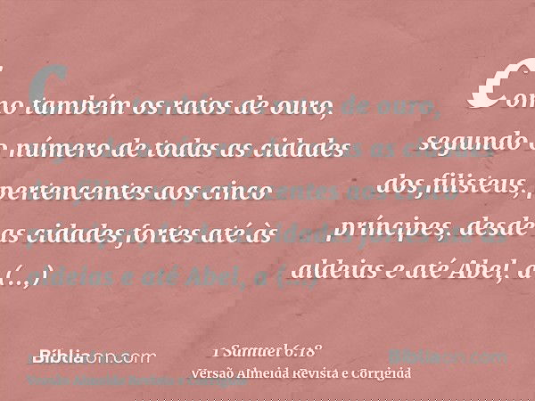 como também os ratos de ouro, segundo o número de todas as cidades dos filisteus, pertencentes aos cinco príncipes, desde as cidades fortes até às aldeias e até