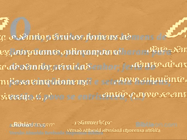 Ora, o Senhor feriu os homens de Bete-Semes, porquanto olharam para dentro da arca do Senhor; feriu do povo cinqüenta mil e setenta homens; então o povo se entr