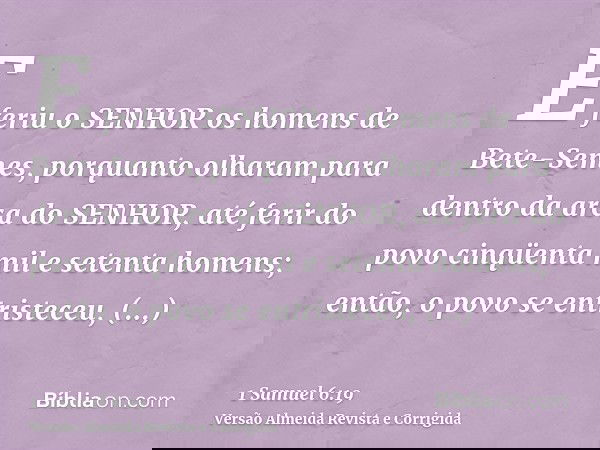 E feriu o SENHOR os homens de Bete-Semes, porquanto olharam para dentro da arca do SENHOR, até ferir do povo cinqüenta mil e setenta homens; então, o povo se en