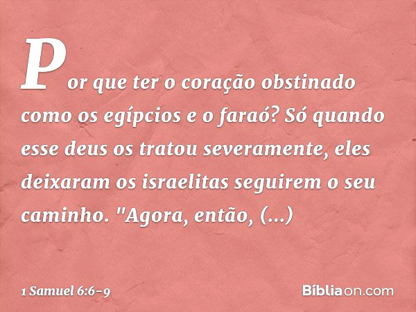 Por que ter o coração obstinado como os egípcios e o faraó? Só quando esse deus os tratou severamente, eles deixaram os israelitas seguirem o seu caminho. "Agor