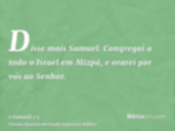 Disse mais Samuel: Congregai a todo o Israel em Mizpá, e orarei por vós ao Senhor.