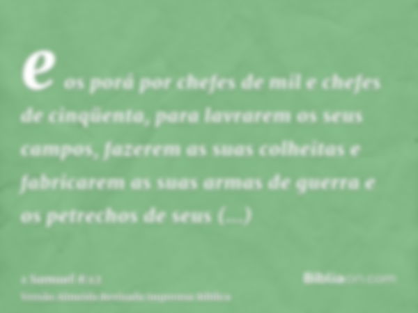 e os porá por chefes de mil e chefes de cinqüenta, para lavrarem os seus campos, fazerem as suas colheitas e fabricarem as suas armas de guerra e os petrechos d