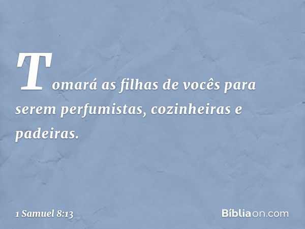 Tomará as filhas de vocês para serem perfumistas, cozinheiras e padeiras. -- 1 Samuel 8:13