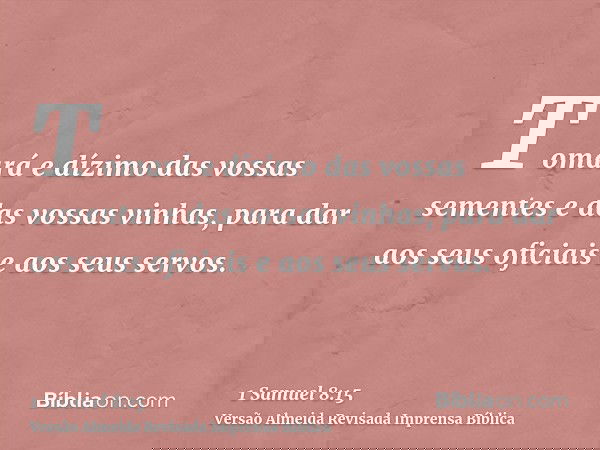 Tomará e dízimo das vossas sementes e das vossas vinhas, para dar aos seus oficiais e aos seus servos.