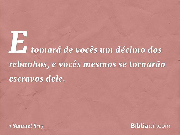 E tomará de vocês um décimo dos rebanhos, e vocês mesmos se tornarão escravos dele. -- 1 Samuel 8:17