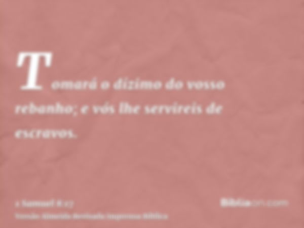 Tomará o dízimo do vosso rebanho; e vós lhe servireis de escravos.