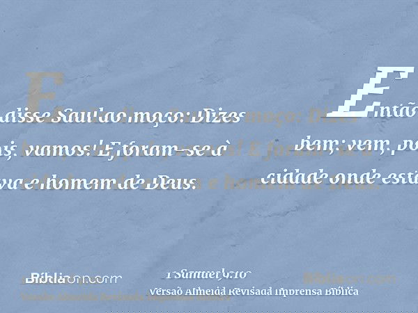 Então disse Saul ao moço: Dizes bem; vem, pois, vamos! E foram-se à cidade onde estava e homem de Deus.