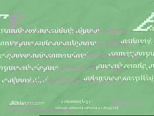 Entrando vós na cidade, logo o achareis, antes que suba ao alto para comer; porque o povo não comerá até que ele venha, porque ele é o que abençoa o sacrifício,