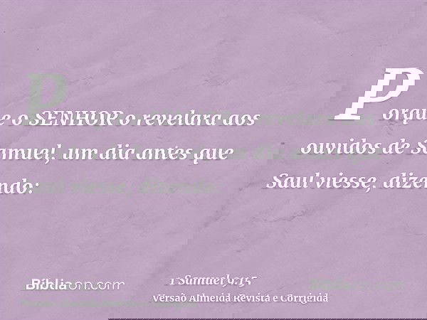 Porque o SENHOR o revelara aos ouvidos de Samuel, um dia antes que Saul viesse, dizendo: