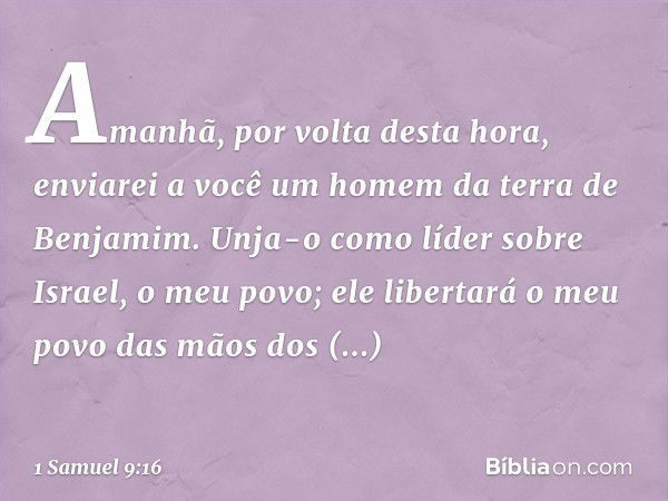 "Ama­nhã, por volta desta hora, enviarei a você um homem da terra de Benjamim. Unja-o como líder sobre Israel, o meu povo; ele libertará o meu povo das mãos dos