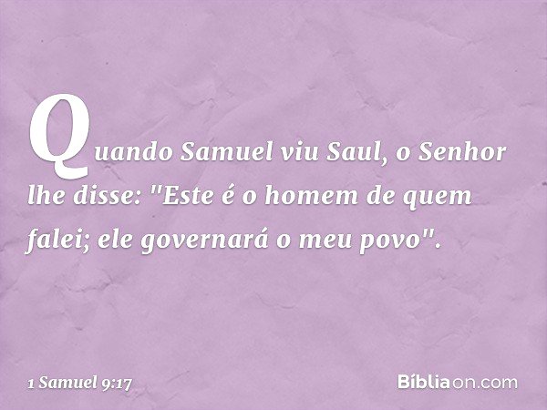 Quando Samuel viu Saul, o Senhor lhe disse: "Este é o homem de quem falei; ele governará o meu povo". -- 1 Samuel 9:17