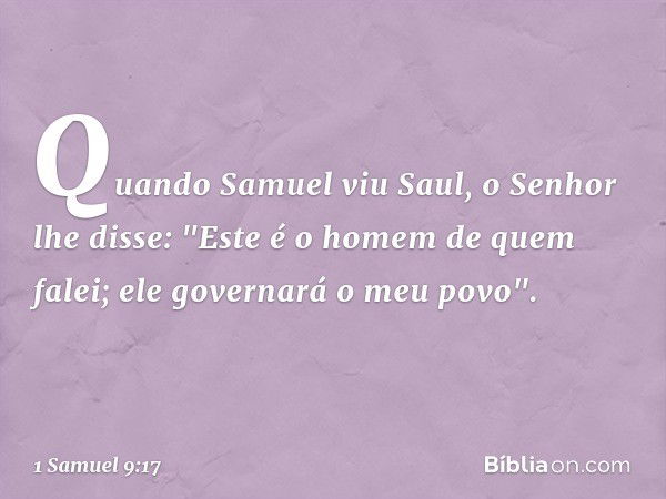 Quando Samuel viu Saul, o Senhor lhe disse: "Este é o homem de quem falei; ele governará o meu povo". -- 1 Samuel 9:17