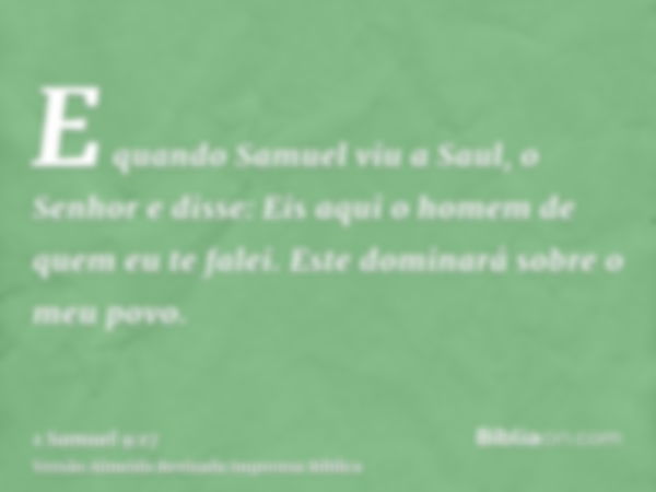 E quando Samuel viu a Saul, o Senhor e disse: Eis aqui o homem de quem eu te falei. Este dominará sobre o meu povo.