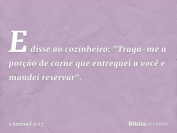 E disse ao cozinheiro: "Traga-me a porção de carne que entreguei a você e mandei reservar". -- 1 Samuel 9:23