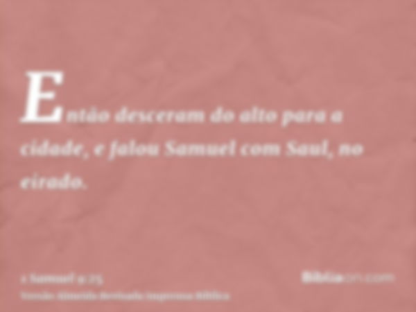 Então desceram do alto para a cidade, e falou Samuel com Saul, no eirado.