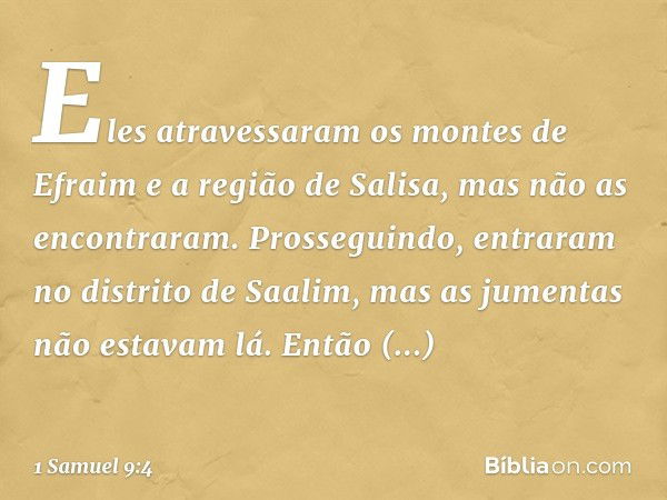 Eles atravessaram os montes de Efraim e a região de Salisa, mas não as encontraram. Prosseguindo, entraram no distrito de Saalim, mas as jumentas não estavam lá