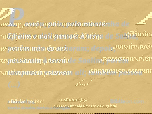 Passou, pois, pela montanha de Efraim e dali passou à terra de Salisa, porém não as acharam; depois, passaram à terra de Saalim, porém tampouco estavam ali; tam