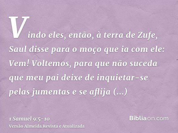 Vindo eles, então, à terra de Zufe, Saul disse para o moço que ia com ele: Vem! Voltemos, para que não suceda que meu pai deixe de inquietar-se pelas jumentas e