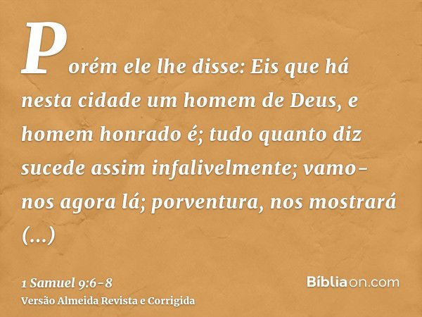 Porém ele lhe disse: Eis que há nesta cidade um homem de Deus, e homem honrado é; tudo quanto diz sucede assim infalivelmente; vamo-nos agora lá; porventura, no