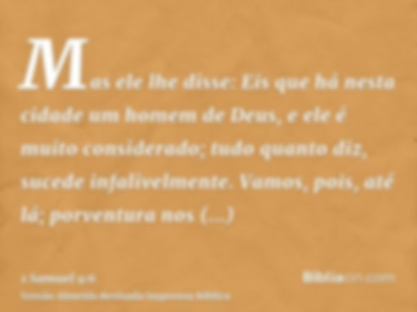 Mas ele lhe disse: Eis que há nesta cidade um homem de Deus, e ele é muito considerado; tudo quanto diz, sucede infalivelmente. Vamos, pois, até lá; porventura 