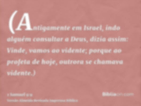 (Antigamente em Israel, indo alguém consultar a Deus, dizia assim: Vinde, vamos ao vidente; porque ao profeta de hoje, outrora se chamava vidente.)