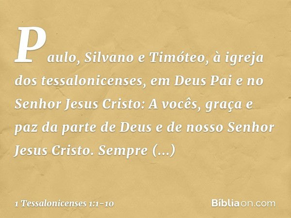 Paulo, Silvano e Timóteo,
à igreja dos tessalonicenses, em Deus Pai e no Senhor Jesus Cristo:
A vocês, graça e paz da parte de Deus e de nosso Senhor Jesus Cris