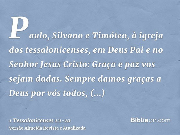 Paulo, Silvano e Timóteo, à igreja dos tessalonicenses, em Deus Pai e no Senhor Jesus Cristo: Graça e paz vos sejam dadas.Sempre damos graças a Deus por vós tod