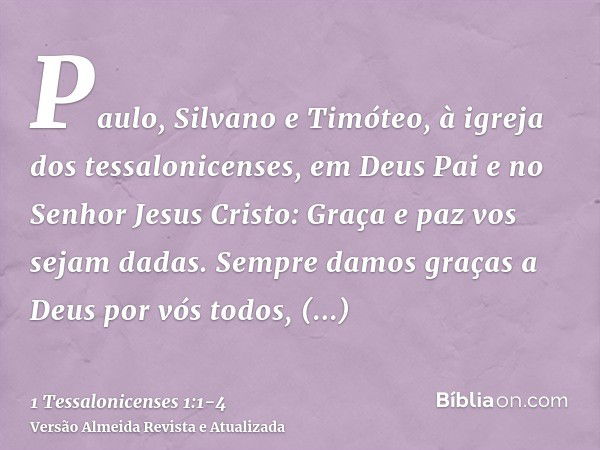 Paulo, Silvano e Timóteo, à igreja dos tessalonicenses, em Deus Pai e no Senhor Jesus Cristo: Graça e paz vos sejam dadas.Sempre damos graças a Deus por vós tod