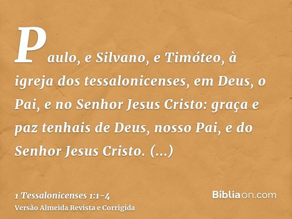 Paulo, e Silvano, e Timóteo, à igreja dos tessalonicenses, em Deus, o Pai, e no Senhor Jesus Cristo: graça e paz tenhais de Deus, nosso Pai, e do Senhor Jesus C