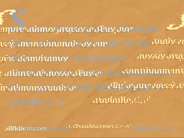 Sempre damos graças a Deus por todos vocês, mencionando-os em nossas orações. Lembramos continuamente, diante de nosso Deus e Pai, o que vocês têm demonstrado: