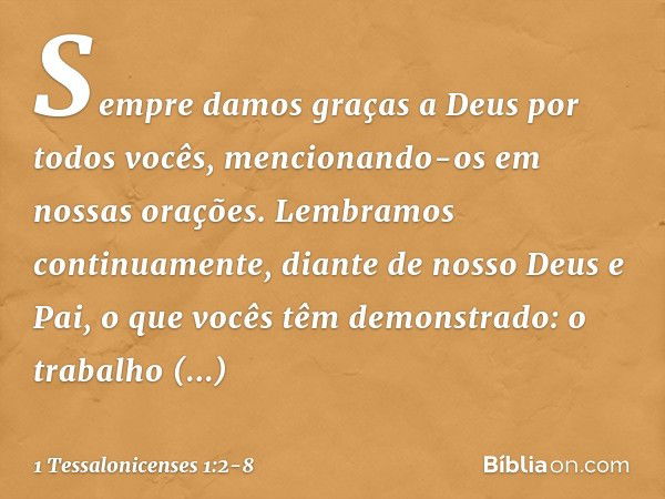 Sempre damos graças a Deus por todos vocês, mencionando-os em nossas orações. Lembramos continuamente, diante de nosso Deus e Pai, o que vocês têm demonstrado: 