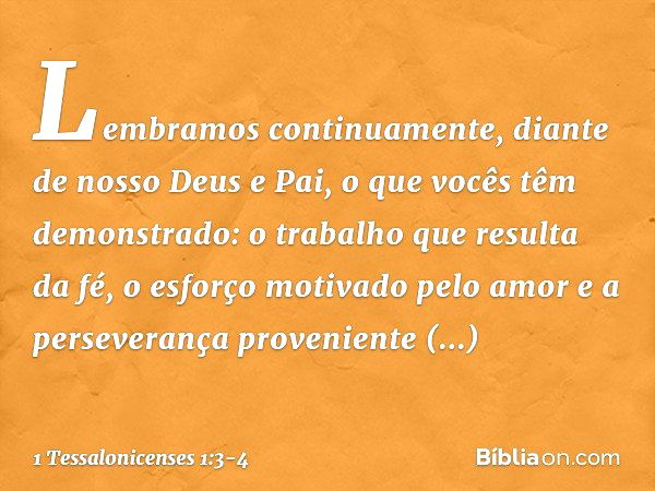 Lembramos continuamente, diante de nosso Deus e Pai, o que vocês têm demonstrado: o trabalho que resulta da fé, o esforço motivado pelo amor e a perseverança pr