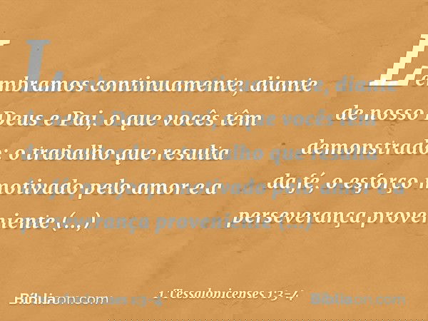 Lembramos continuamente, diante de nosso Deus e Pai, o que vocês têm demonstrado: o trabalho que resulta da fé, o esforço motivado pelo amor e a perseverança pr